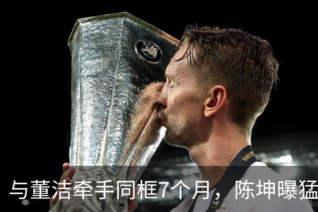 与董洁牵手同框7个月，陈坤曝猛料，原来他和赵丽颖活成了一类人
